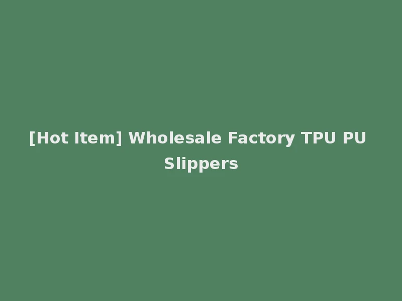 [Hot Item] Wholesale Factory TPU PU Slippers