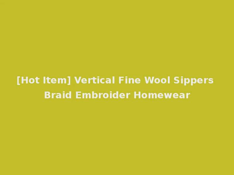 [Hot Item] Vertical Fine Wool Sippers Braid Embroider Homewear