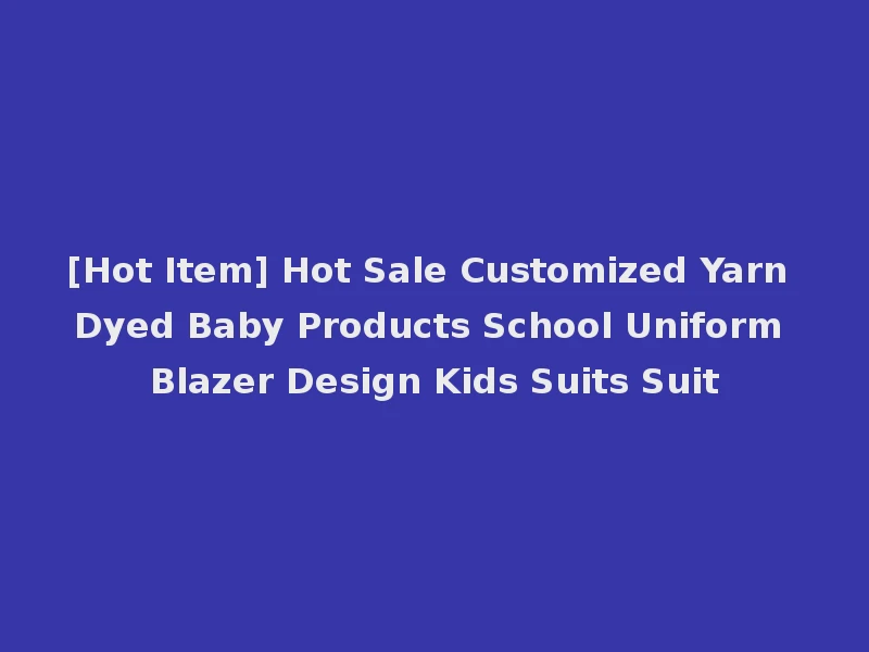 [Hot Item] Hot Sale Customized Yarn Dyed Baby Products School Uniform Blazer Design Kids Suits Suit
