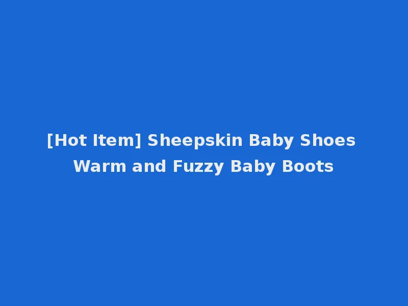[Hot Item] Sheepskin Baby Shoes Warm and Fuzzy Baby Boots