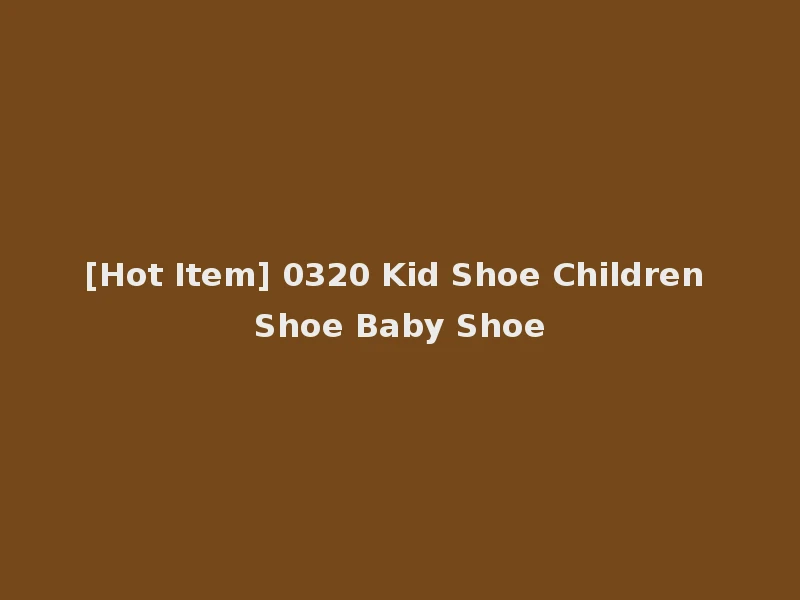 [Hot Item] 0320 Kid Shoe Children Shoe Baby Shoe