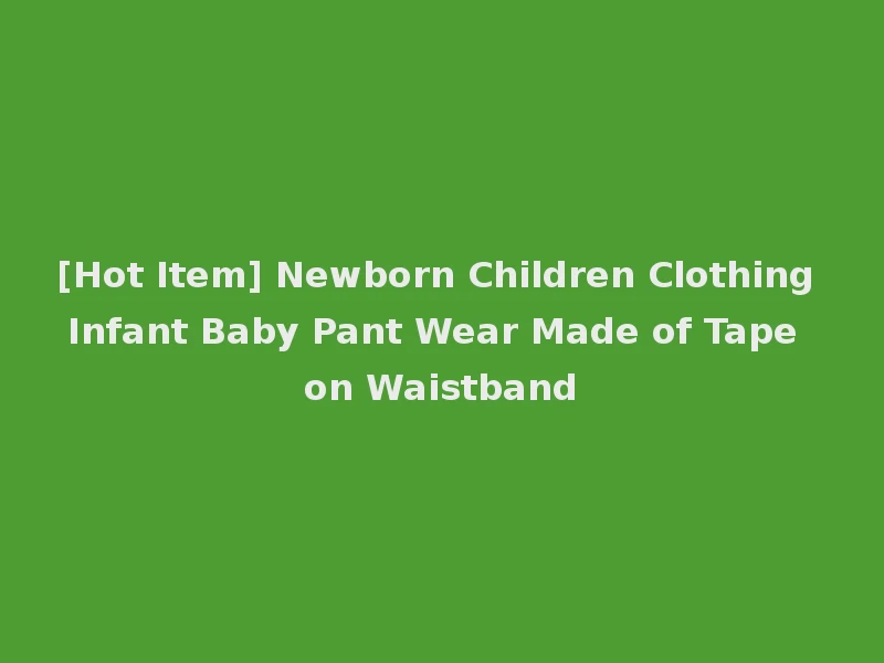 [Hot Item] Newborn Children Clothing Infant Baby Pant Wear Made of Tape on Waistband