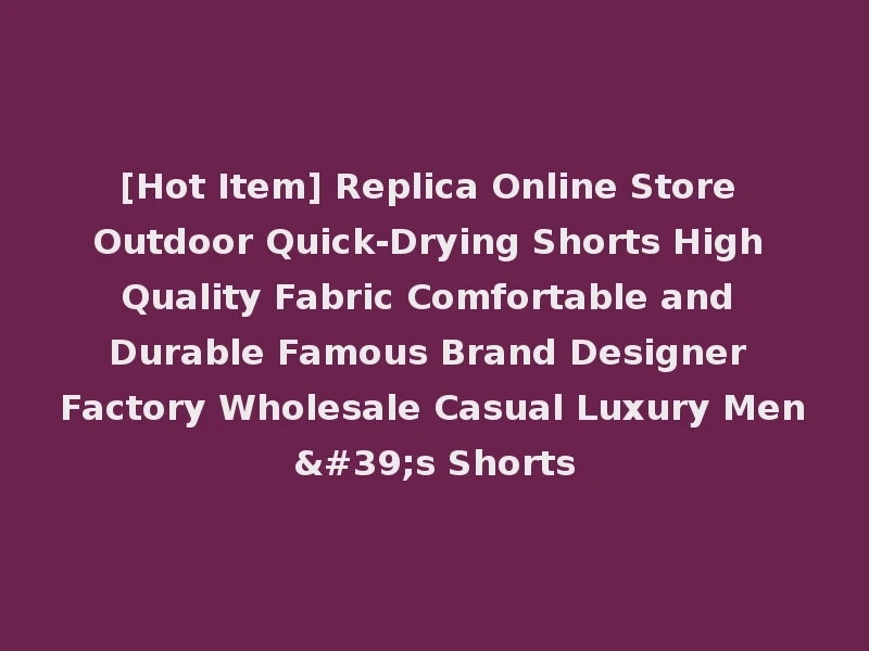 [Hot Item] Replica Online Store Outdoor Quick-Drying Shorts High Quality Fabric Comfortable and Durable Famous Brand Designer Factory Wholesale Casual Luxury Men's Shorts