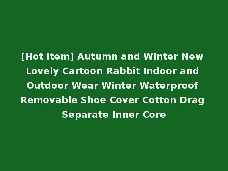 [Hot Item] Autumn and Winter New Lovely Cartoon Rabbit Indoor and Outdoor Wear Winter Waterproof Removable Shoe Cover Cotton Drag Separate Inner Core