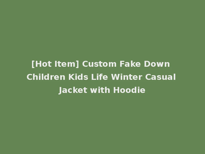 [Hot Item] Custom Fake Down Children Kids Life Winter Casual Jacket with Hoodie
