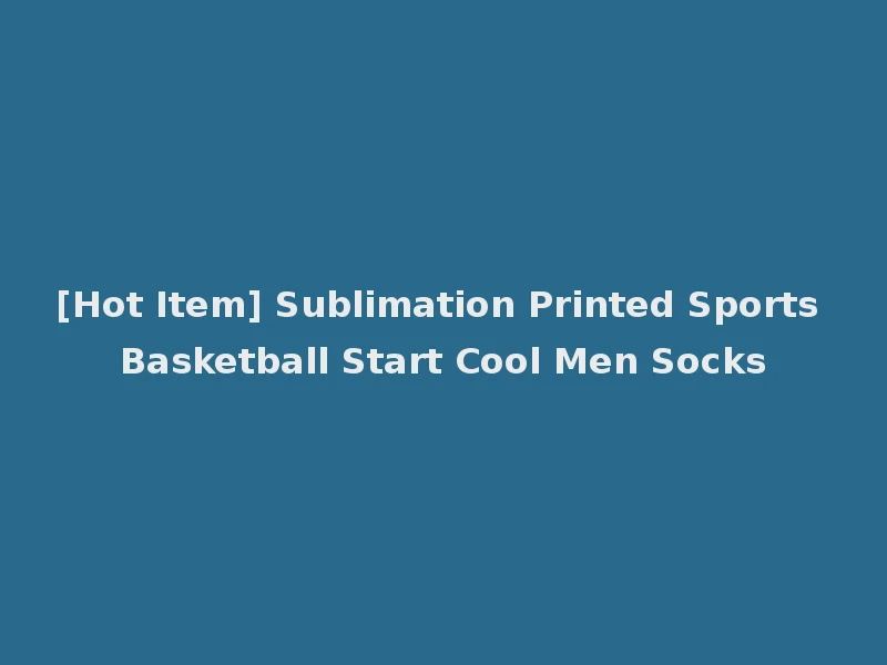 [Hot Item] Sublimation Printed Sports Basketball Start Cool Men Socks
