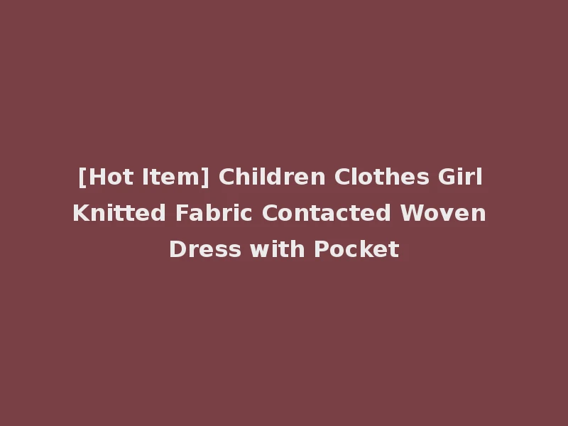 [Hot Item] Children Clothes Girl Knitted Fabric Contacted Woven Dress with Pocket
