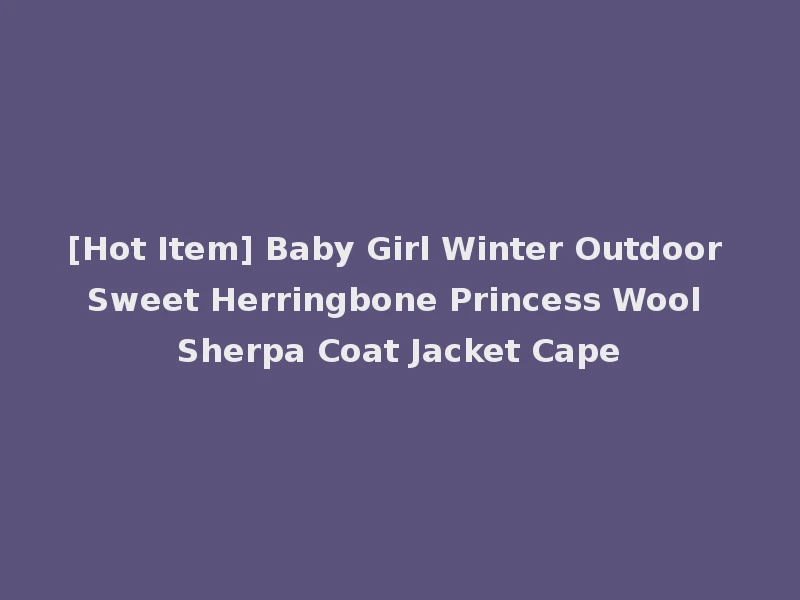 [Hot Item] Baby Girl Winter Outdoor Sweet Herringbone Princess Wool Sherpa Coat Jacket Cape