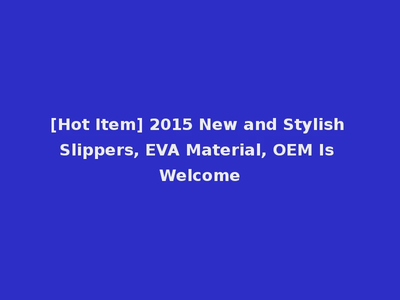 [Hot Item] 2015 New and Stylish Slippers, EVA Material, OEM Is Welcome