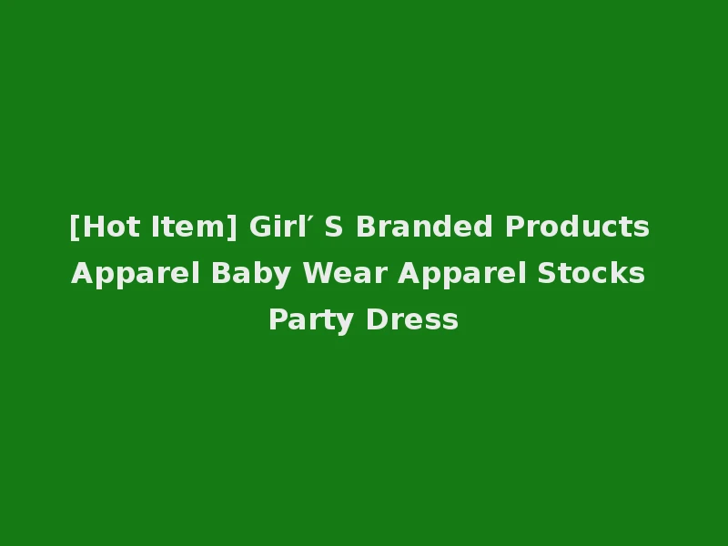[Hot Item] Girl′ S Branded Products Apparel Baby Wear Apparel Stocks Party Dress