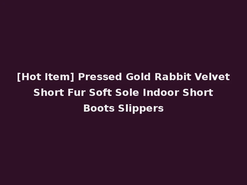 [Hot Item] Pressed Gold Rabbit Velvet Short Fur Soft Sole Indoor Short Boots Slippers