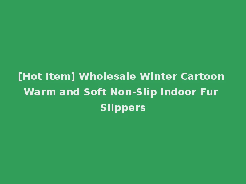 [Hot Item] Wholesale Winter Cartoon Warm and Soft Non-Slip Indoor Fur Slippers