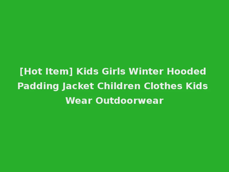 [Hot Item] Kids Girls Winter Hooded Padding Jacket Children Clothes Kids Wear Outdoorwear