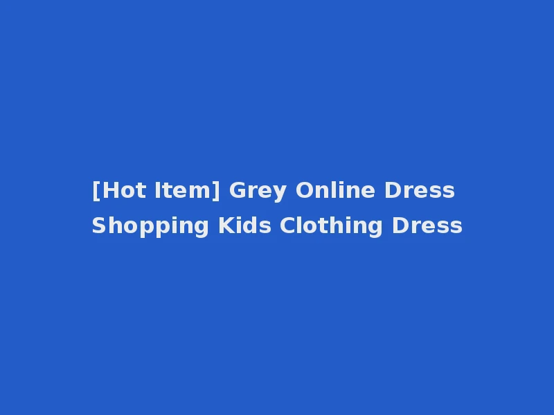 [Hot Item] Grey Online Dress Shopping Kids Clothing Dress