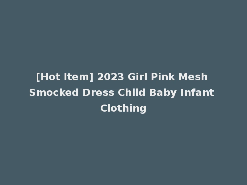 [Hot Item] 2023 Girl Pink Mesh Smocked Dress Child Baby Infant Clothing