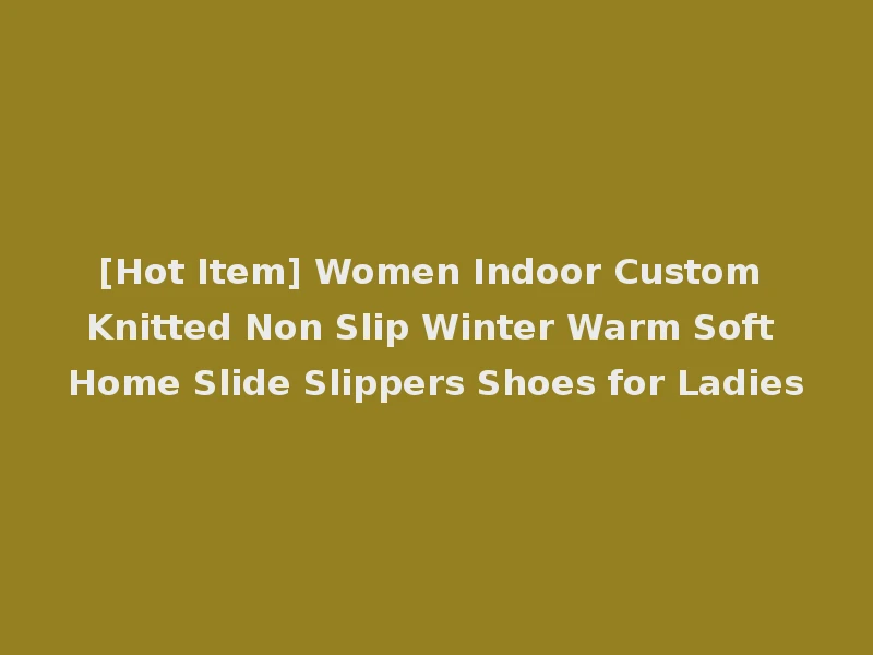 [Hot Item] Women Indoor Custom Knitted Non Slip Winter Warm Soft Home Slide Slippers Shoes for Ladies