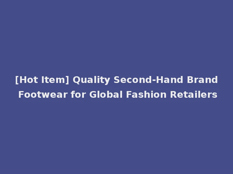 [Hot Item] Quality Second-Hand Brand Footwear for Global Fashion Retailers