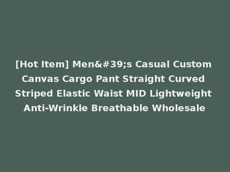 [Hot Item] Men's Casual Custom Canvas Cargo Pant Straight Curved Striped Elastic Waist MID Lightweight Anti-Wrinkle Breathable Wholesale