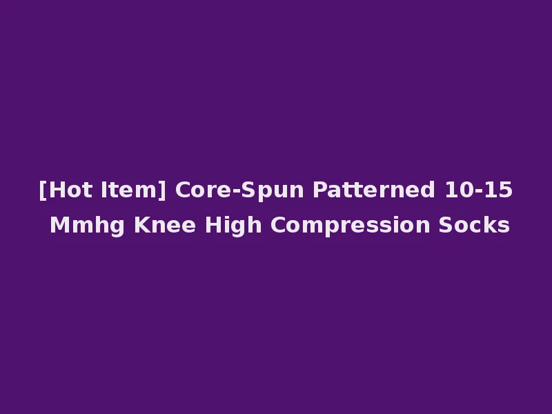 [Hot Item] Core-Spun Patterned 10-15 Mmhg Knee High Compression Socks