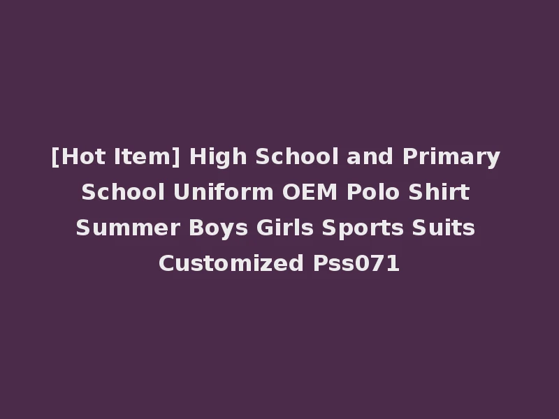 [Hot Item] High School and Primary School Uniform OEM Polo Shirt Summer Boys Girls Sports Suits Customized Pss071