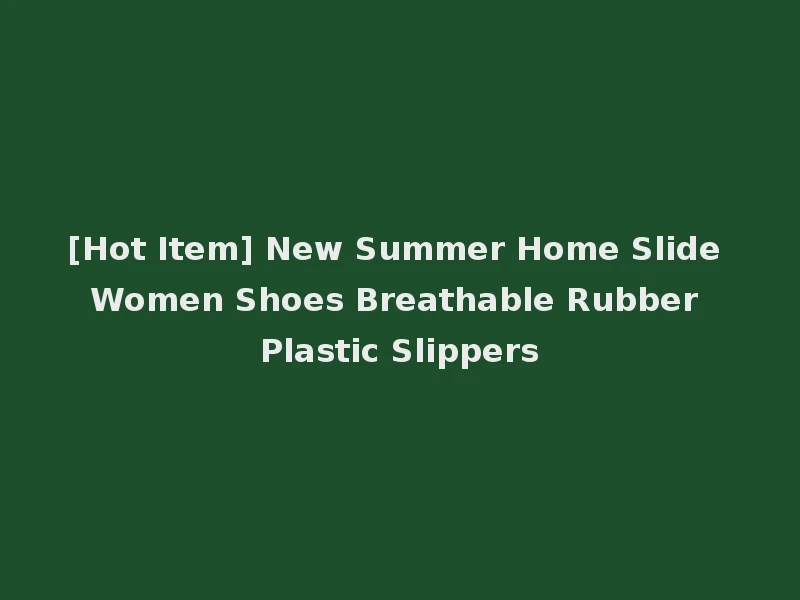 [Hot Item] New Summer Home Slide Women Shoes Breathable Rubber Plastic Slippers