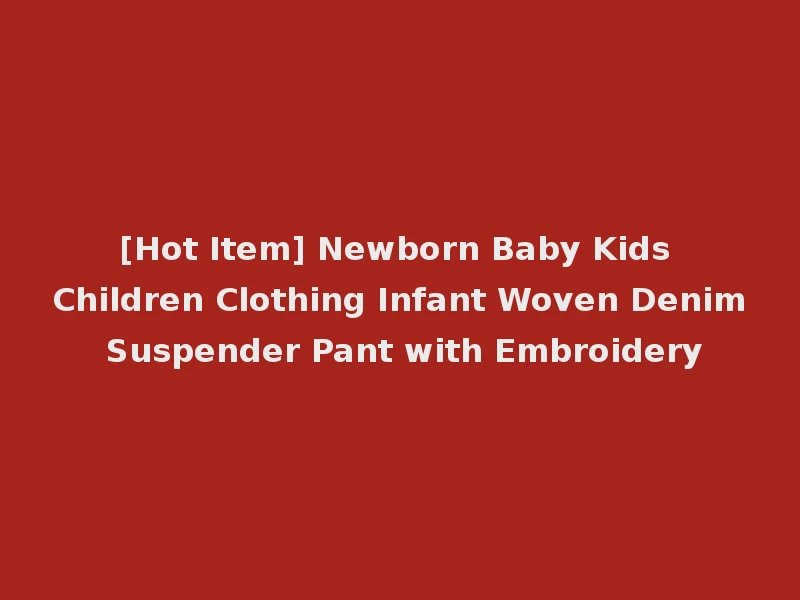 [Hot Item] Newborn Baby Kids Children Clothing Infant Woven Denim Suspender Pant with Embroidery