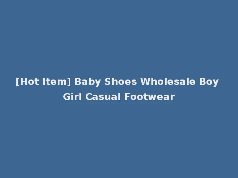 [Hot Item] Baby Shoes Wholesale Boy Girl Casual Footwear