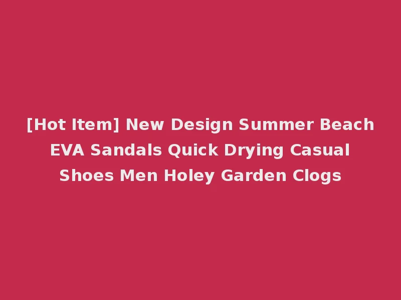 [Hot Item] New Design Summer Beach EVA Sandals Quick Drying Casual Shoes Men Holey Garden Clogs