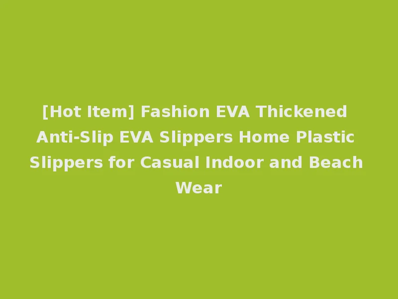 [Hot Item] Fashion EVA Thickened Anti-Slip EVA Slippers Home Plastic Slippers for Casual Indoor and Beach Wear