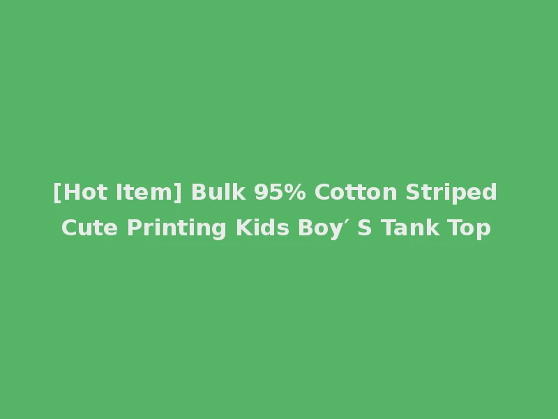 [Hot Item] Bulk 95% Cotton Striped Cute Printing Kids Boy′ S Tank Top