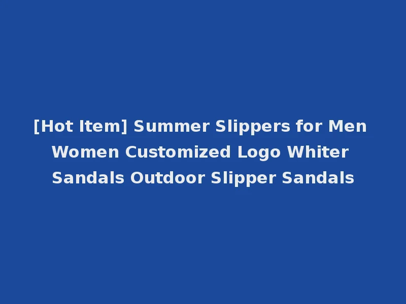 [Hot Item] Summer Slippers for Men Women Customized Logo Whiter Sandals Outdoor Slipper Sandals