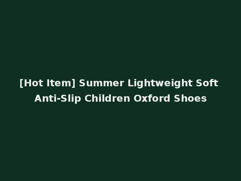 [Hot Item] Summer Lightweight Soft Anti-Slip Children Oxford Shoes