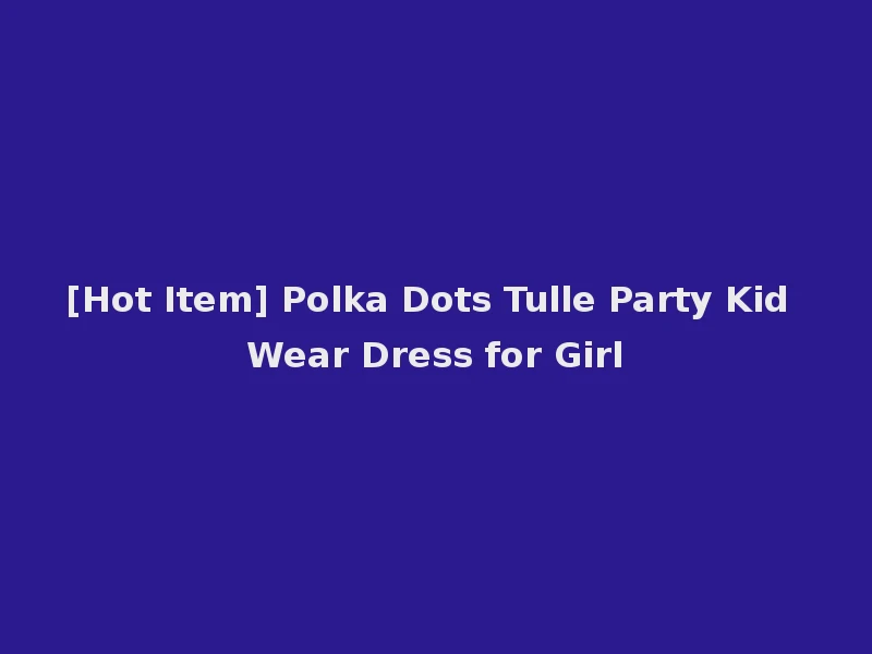 [Hot Item] Polka Dots Tulle Party Kid Wear Dress for Girl