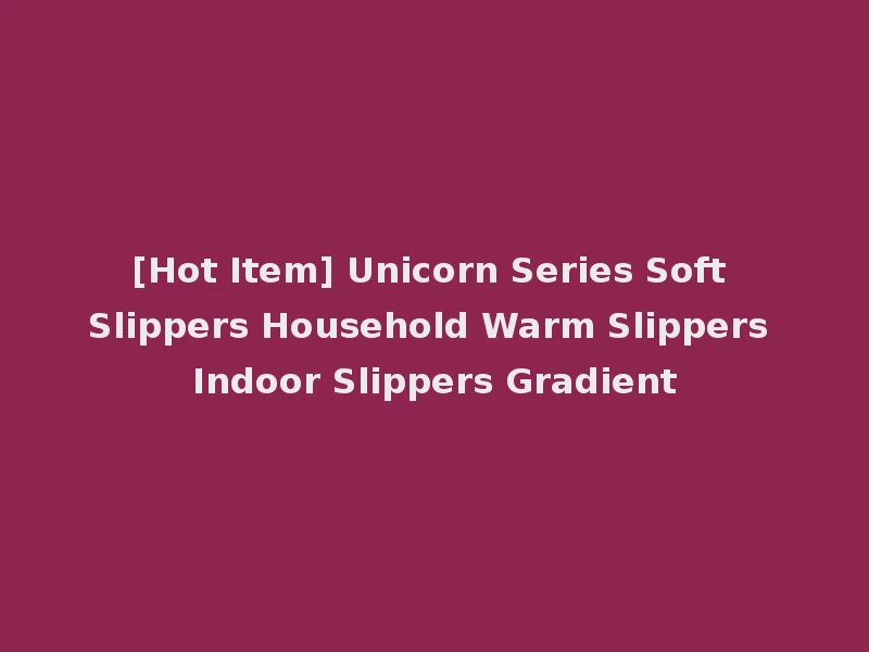 [Hot Item] Unicorn Series Soft Slippers Household Warm Slippers Indoor Slippers Gradient