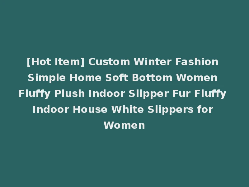 [Hot Item] Custom Winter Fashion Simple Home Soft Bottom Women Fluffy Plush Indoor Slipper Fur Fluffy Indoor House White Slippers for Women