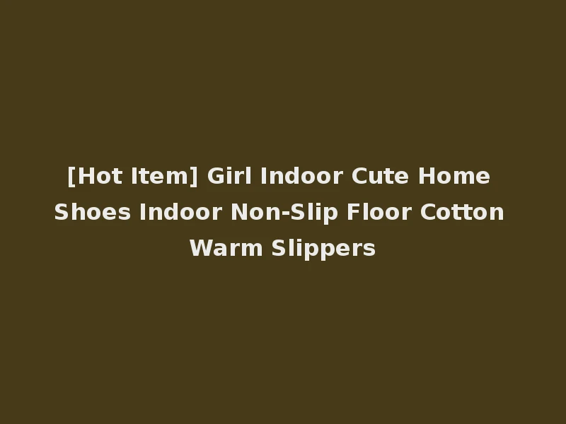 [Hot Item] Girl Indoor Cute Home Shoes Indoor Non-Slip Floor Cotton Warm Slippers