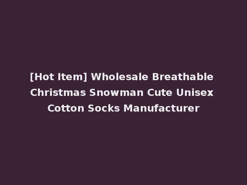 [Hot Item] Wholesale Breathable Christmas Snowman Cute Unisex Cotton Socks Manufacturer