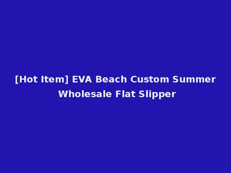 [Hot Item] EVA Beach Custom Summer Wholesale Flat Slipper