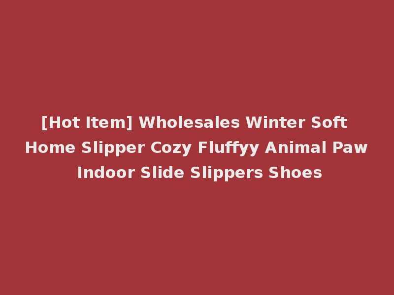 [Hot Item] Wholesales Winter Soft Home Slipper Cozy Fluffyy Animal Paw Indoor Slide Slippers Shoes