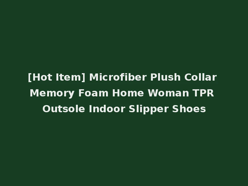 [Hot Item] Microfiber Plush Collar Memory Foam Home Woman TPR Outsole Indoor Slipper Shoes