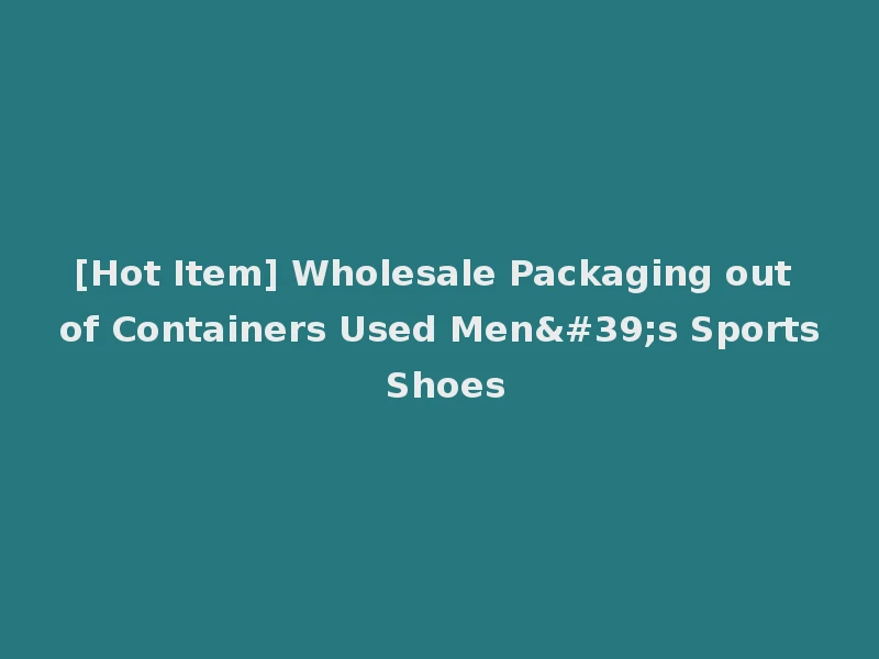 [Hot Item] Wholesale Packaging out of Containers Used Men's Sports Shoes