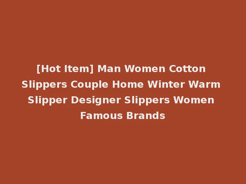 [Hot Item] Man Women Cotton Slippers Couple Home Winter Warm Slipper Designer Slippers Women Famous Brands
