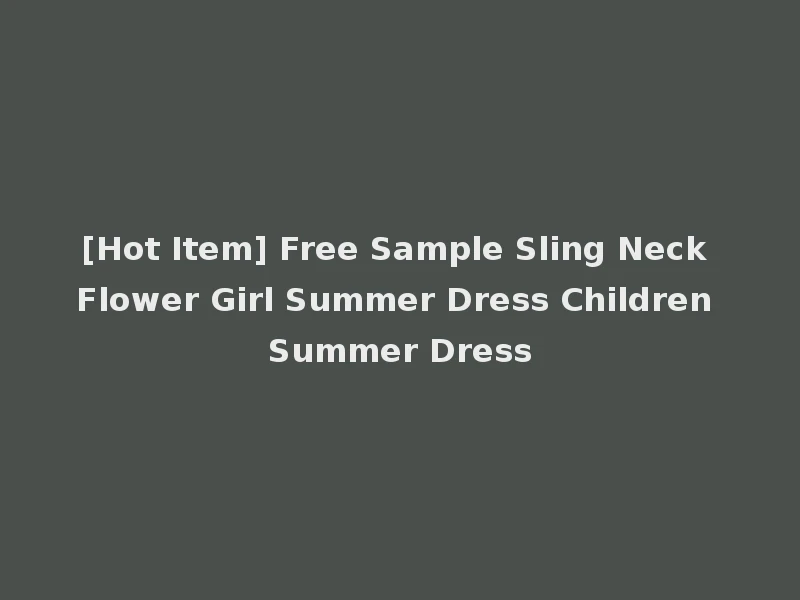 [Hot Item] Free Sample Sling Neck Flower Girl Summer Dress Children Summer Dress