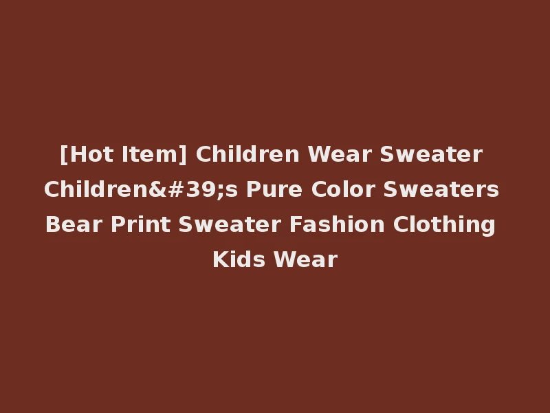 [Hot Item] Children Wear Sweater Children's Pure Color Sweaters Bear Print Sweater Fashion Clothing Kids Wear