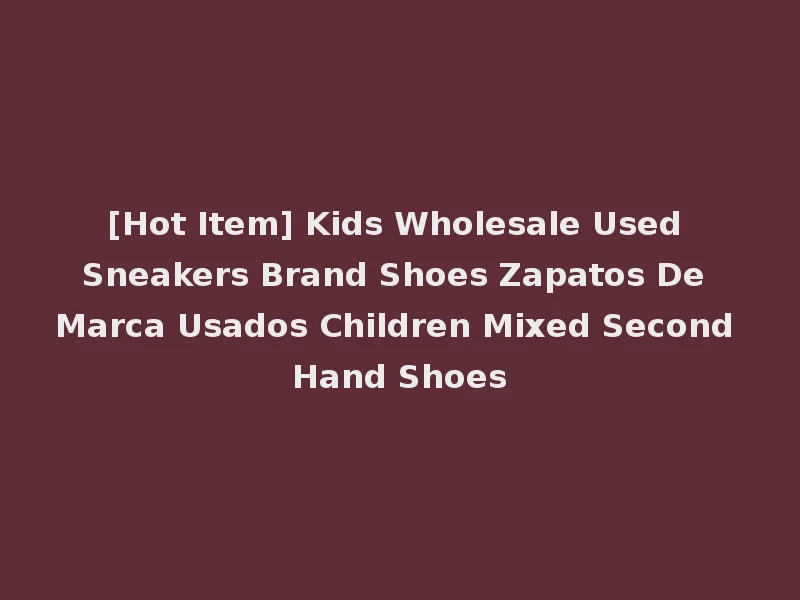 [Hot Item] Kids Wholesale Used Sneakers Brand Shoes Zapatos De Marca Usados Children Mixed Second Hand Shoes