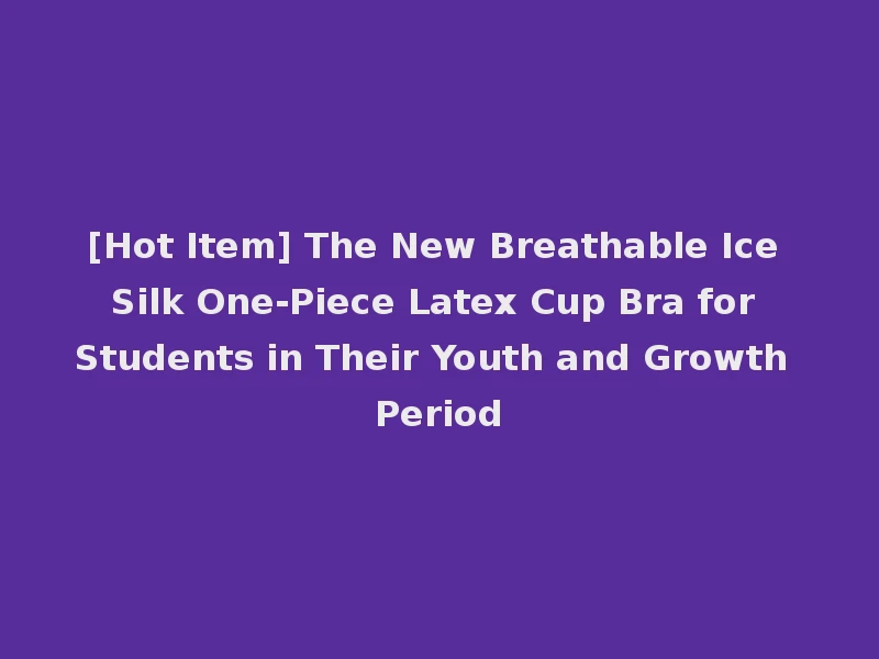 [Hot Item] The New Breathable Ice Silk One-Piece Latex Cup Bra for Students in Their Youth and Growth Period
