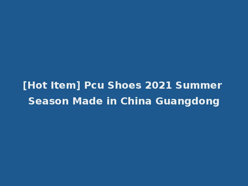 [Hot Item] Pcu Shoes 2021 Summer Season Made in China Guangdong