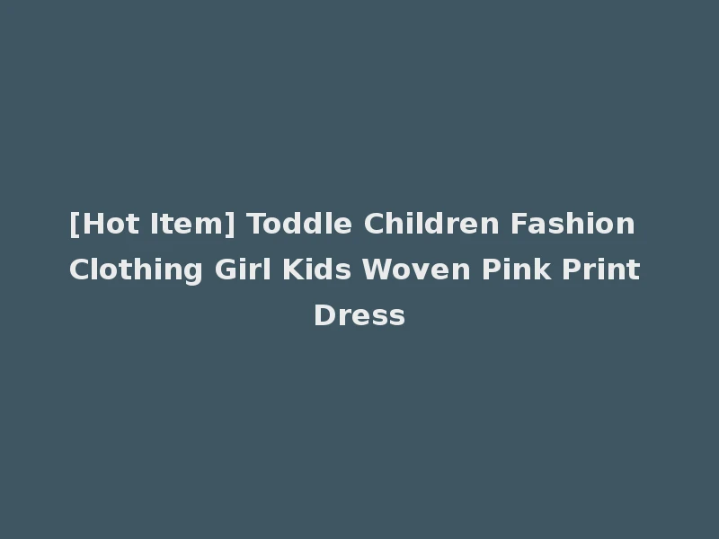 [Hot Item] Toddle Children Fashion Clothing Girl Kids Woven Pink Print Dress