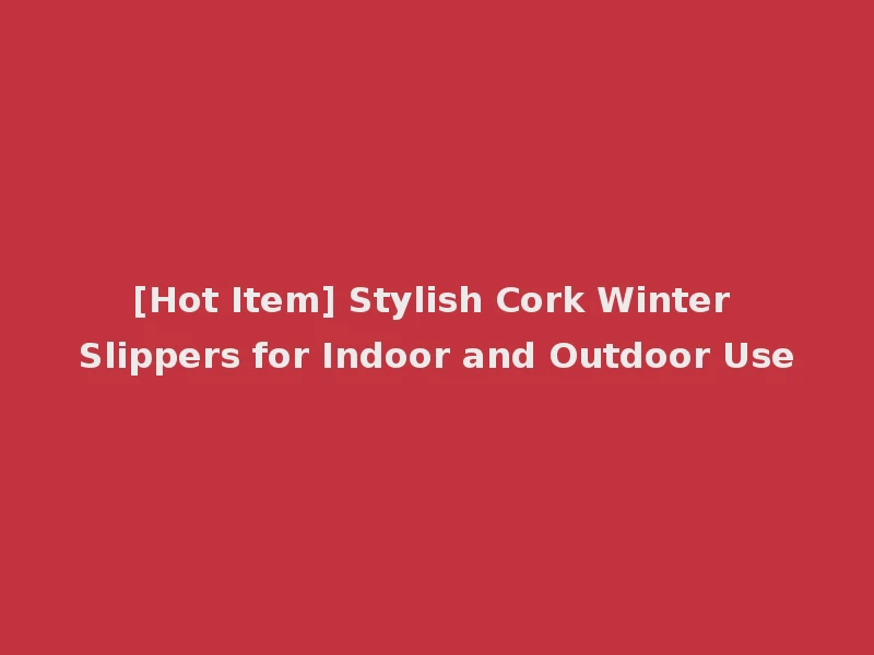 [Hot Item] Stylish Cork Winter Slippers for Indoor and Outdoor Use