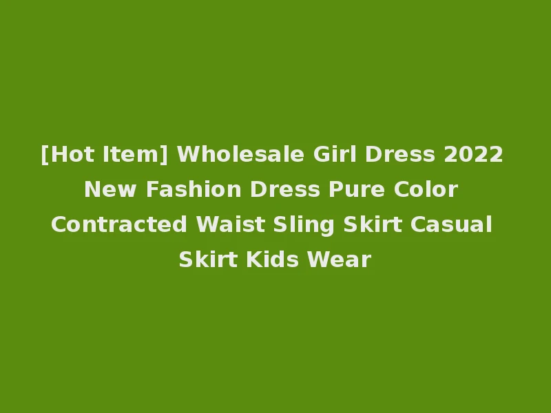 [Hot Item] Wholesale Girl Dress 2022 New Fashion Dress Pure Color Contracted Waist Sling Skirt Casual Skirt Kids Wear